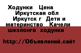 Ходунки › Цена ­ 700 - Иркутская обл., Иркутск г. Дети и материнство » Качели, шезлонги, ходунки   